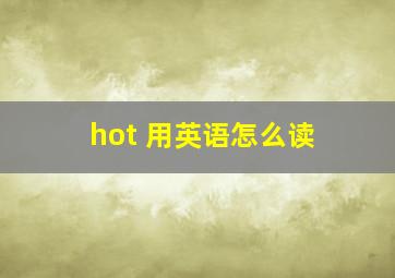 hot 用英语怎么读